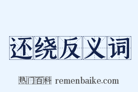 还绕反义词是什么意思的图片